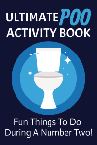 Ultimate Poo Activity Book: Fun Things To Do During A Number Two!